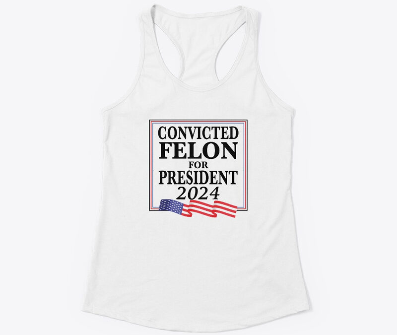 Convicted Felon For President 2024