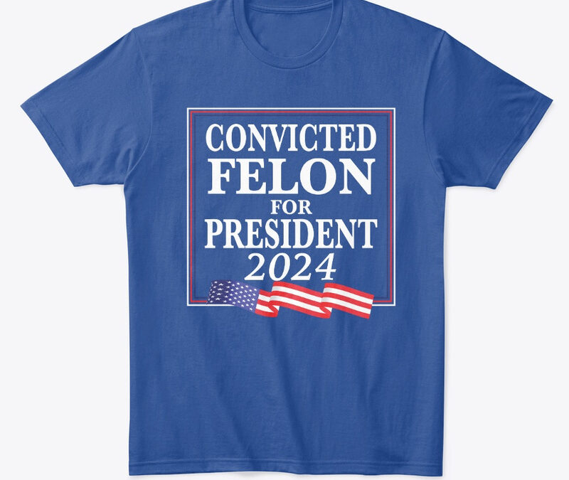 Convicted Felon For President 2024