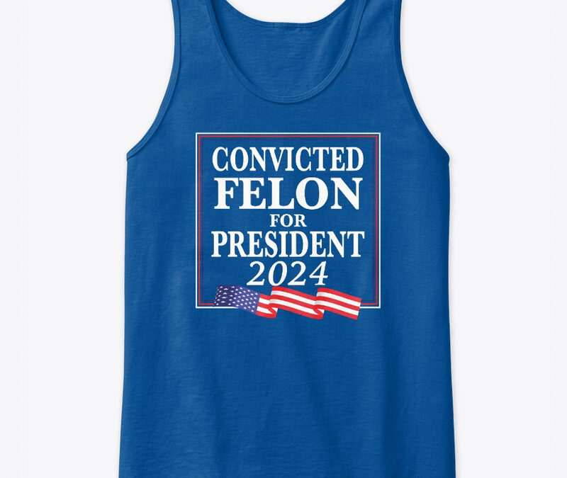 Convicted Felon For President 2024