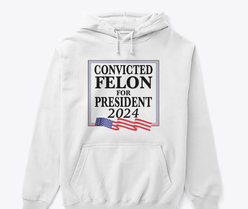 Convicted Felon For President 2024