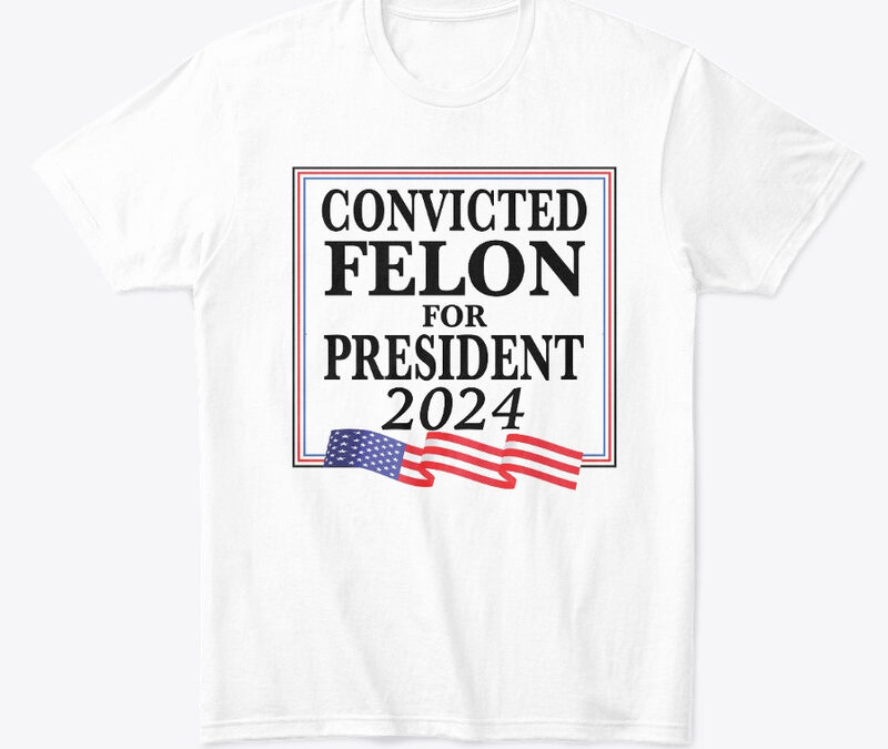 Convicted Felon For President 2024