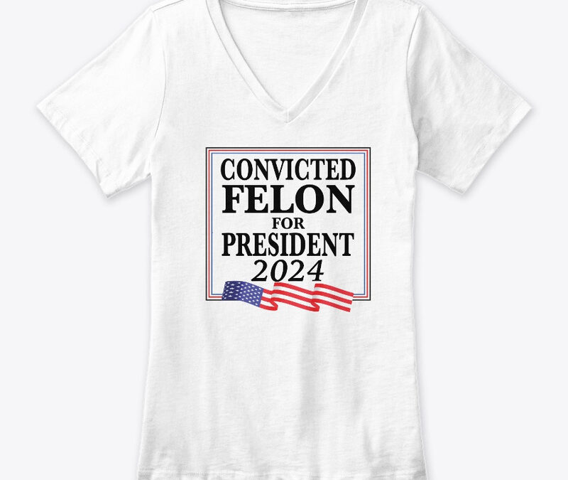 Convicted Felon For President 2024
