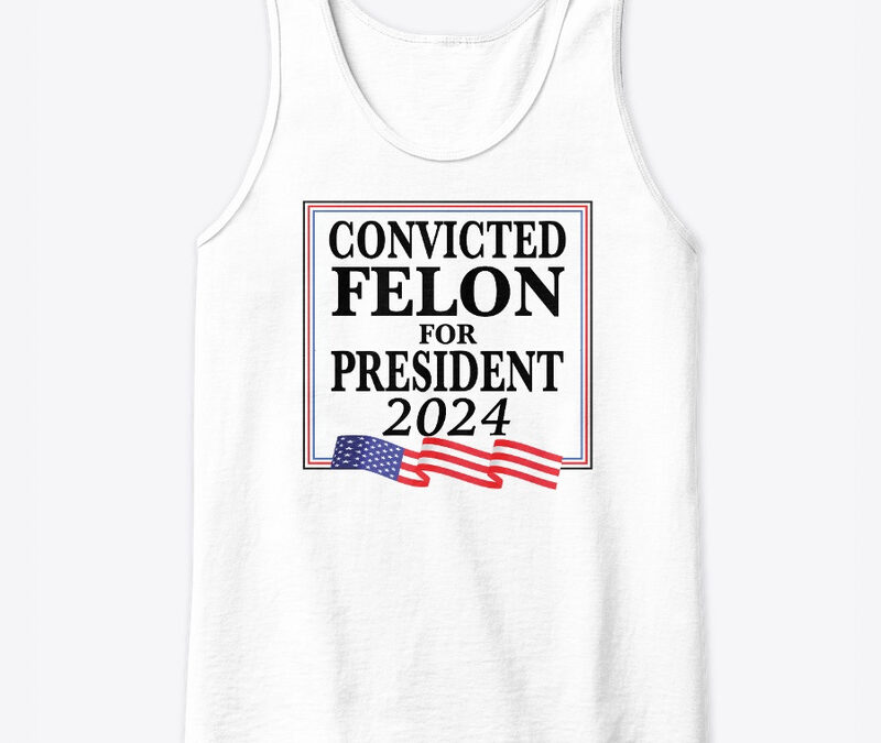 Convicted Felon For President 2024