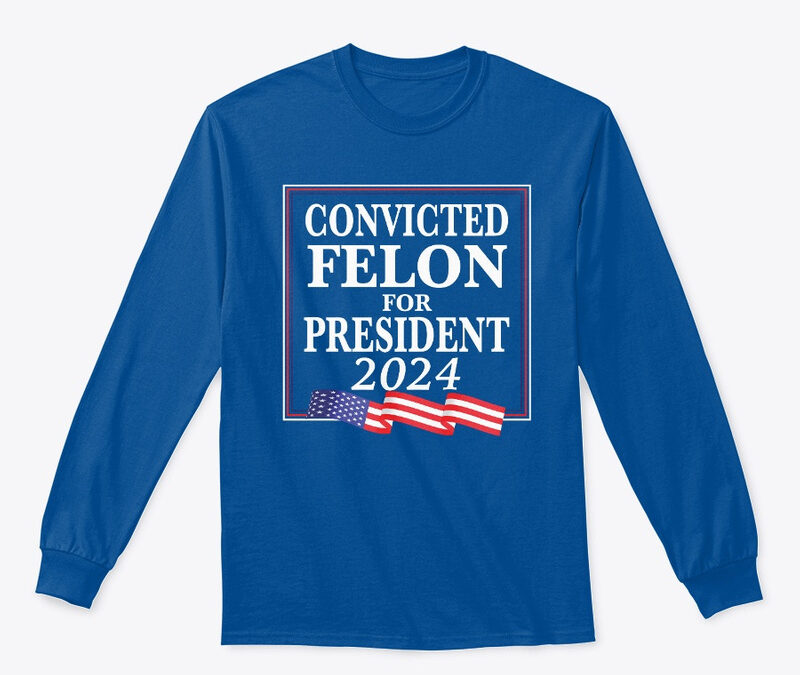 Convicted Felon For President 2024
