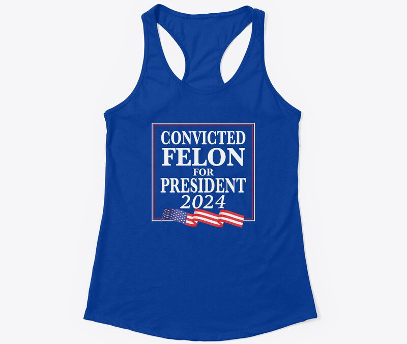 Convicted Felon For President 2024