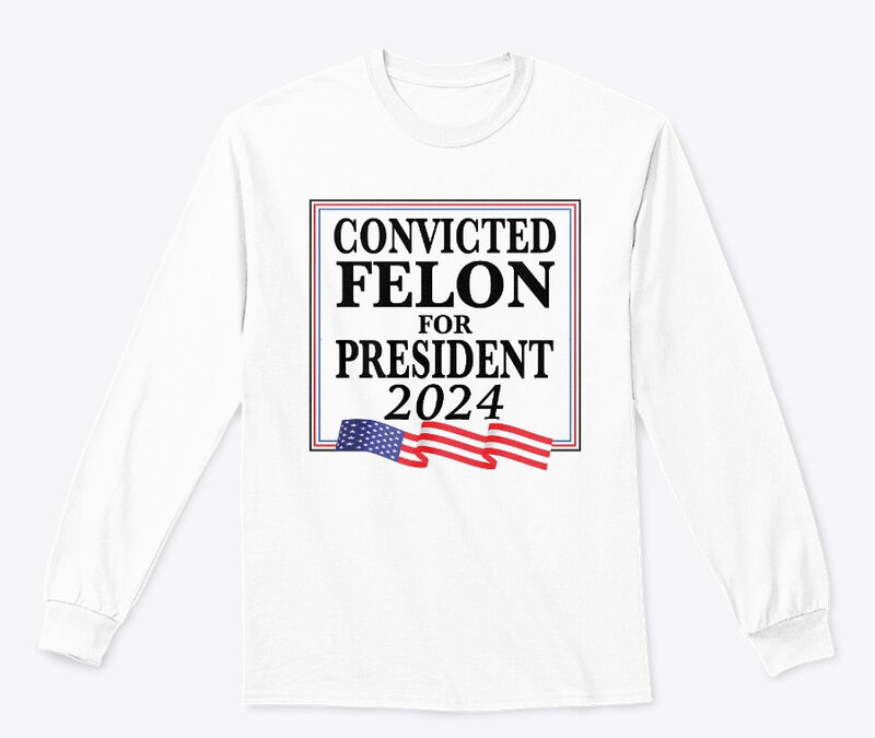 Convicted Felon For President 2024