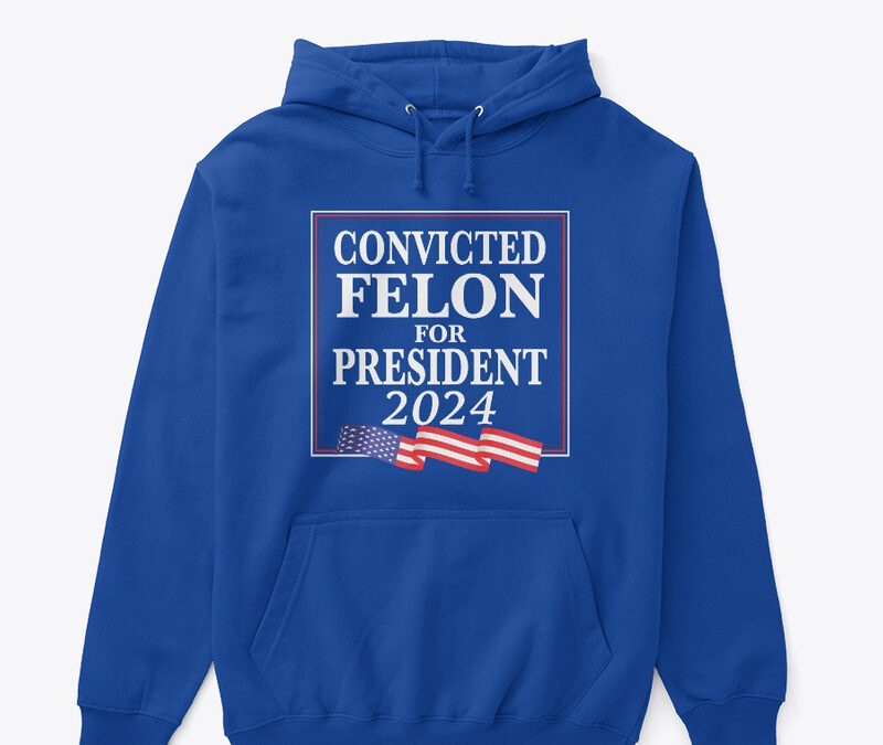 Convicted Felon For President 2024