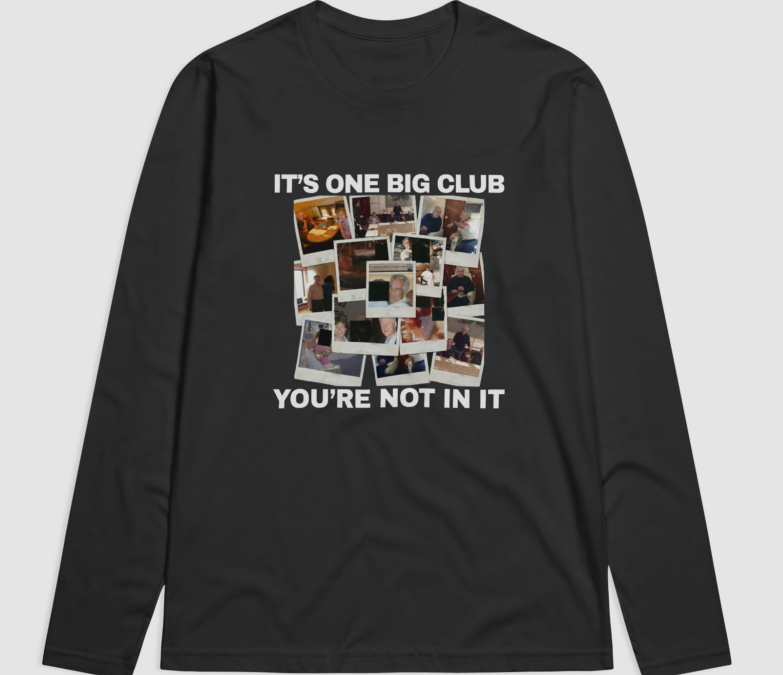 It’s One Big Club & You’re Not In It